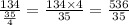 \frac{134}{ \frac{35}{4} }  =  \frac{134 \times 4}{35}  =  \frac{536}{35}