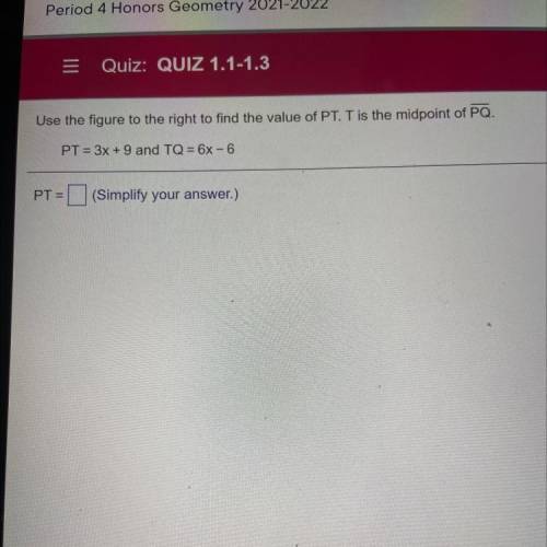 Use the figure to the right to find the value of PT. T is the midpoint of PQ.

PT = 3x + 9 and TQ