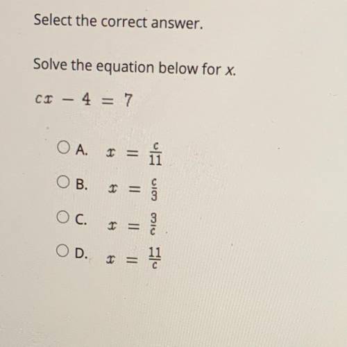 Help fast! Select the correct answer.

Solve the equation below for x.
cr - 4 = 7
OA.
T =
ОВ.
1 =