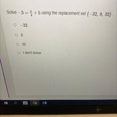 Solve -3= + 5 using the replacement set {-32, 8, 32}
0 -32
08
0 32
I don't know