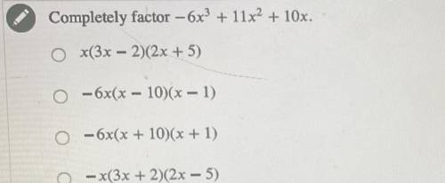 Completely factor

- 6x3 + 11x2 + 10x.
1) x(3x − 2)(2x + 5)
2) -6x(x - 10)(x - 1)
3) - 6x(x + 10)(
