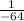 \frac{1}{-64}