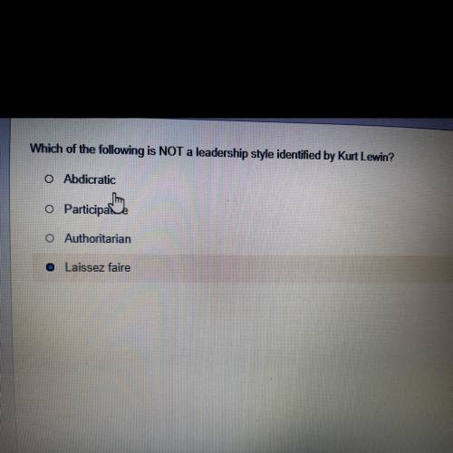 Which of the following is NOT a leadership style identified by Kurt Lewin?

O Abdicratic
O Partici