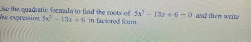 Use the quadratic formula to find the roots of 5x^2-13x+6=0 and then write the expression 5x^2-13x+