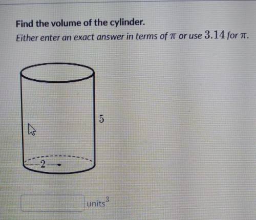 Find the volume of the cylinder either enter an exact answer in terms of Pi or use 3.14 for pi​