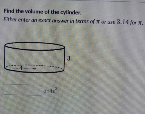 Find the volume of the cylinder either enter an exact answer in terms of Pi or use 3.14 for pi​