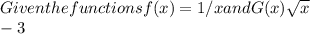 Given the functions f(x)=1/x and G(x) \sqrt{x}\\-3