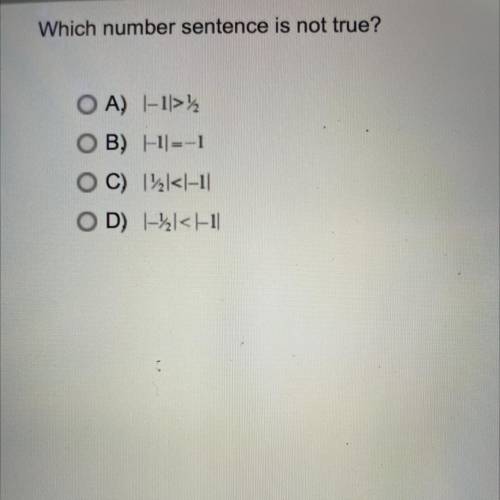 Which number sentence is not true?

OA) |-1|>1/2
OB) |=1|-1
OC) |1/2|<|-1
OD) |-1/2|<|-1