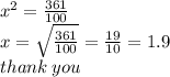 {x}^{2}  =  \frac{361}{100}  \\ x =  \sqrt{ \frac{361}{100} }  =  \frac{19}{10}  = 1.9 \\ thank \: you