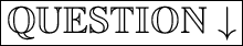 \huge \boxed{\mathbb{QUESTION} \downarrow}