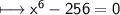 \\ \sf\longmapsto x^6-256=0