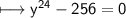 \\ \sf\longmapsto y^{24}-256=0