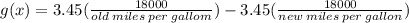 g(x) = 3.45( \frac{18000}{old \: miles \: per \: gallom} ) - 3.45( \frac{18000}{new \: miles \: per \: gallon} )