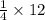 {{\rm{ \frac{1}{4} \times 12 }}} \\