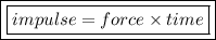 { \boxed{ \boxed{impulse = force \times time}}}