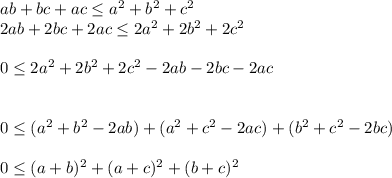 ab + bc + ac \leq a^{2} + b^{2} + c^{2}\\2ab + 2bc + 2ac \leq 2a^{2} + 2b^{2} + 2c^{2}\\\\0 \leq 2a^{2} + 2b^{2} + 2c^{2} -2ab -2bc  -2ac \\\\\\0 \leq (a^{2} + b^{2} - 2ab) + (a^{2} + c^{2} - 2ac) + (b^{2} + c^{2} - 2bc) \\\\0 \leq (a+b)^2 + (a+c)^2  + (b+c)^2  \\\\