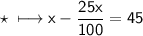 \\ \star\sf\longmapsto x-\dfrac{25x}{100}=45