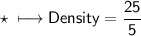 \\ \star\sf\longmapsto Density=\dfrac{25}{5}