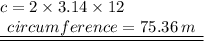 c = 2 \times 3.14 \times 12 \\ { \underline{ \underline{ \:  \: circumference  = 75.36 \: m \:  \: }}}