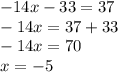 - 14x - 33 = 37 \\  - 14x = 37 + 33 \\  - 14x = 70 \\ x =  - 5