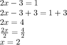 2x -3 = 1 \\ 2x -3 +3 = 1 +3 \\ 2x = 4 \\ \frac{2x}{2} = \frac{4}{2} \\ x = 2