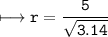 \\ \bull\tt\longmapsto r=\dfrac{5}{\sqrt{3.14}}