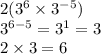 2( {3}^{6}  \times  {3}^{ - 5} ) \\  {3}^{6 - 5}  =  {3}^{1}  = 3 \\ 2 \times 3 = 6