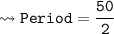 \\ \bull\tt\leadsto Period=\dfrac{50}{2}