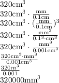 320\text{cm}^3 \\ 320\text{cm}^3 \cdot \frac{\text{mm}}{0.1\text{cm}} \\ 320\text{cm}^3 \cdot (\frac{\text{mm}}{0.1\text{cm}})^3 \\ 320\text{cm}^3 \cdot \frac{\text{mm}^3}{0.1^3 \cdot \text{cm}^3} \\ 320\text{cm}^3 \cdot \frac{\text{mm}^3}{0.001\text{cm}^3} \\ \frac{320\text{cm}^3 \cdot \text{mm}^3}{0.001\text{cm}^3} \\ \frac{320m^3}{0.001} \\ 320000\text{mm}^3