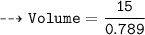 \\ \bull\tt\dashrightarrow Volume=\dfrac{15}{0.789}