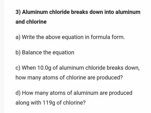 Aluminum chloride breaks down into aluminum and chlorine.

A. Write the above equation in formula