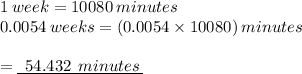 1 \: week = 10080 \: minutes \\ 0.0054 \: weeks = (0.0054 \times 10080) \: minutes \\  \\  = { \underline{ \:  \: 54.432 \:  \: minutes \: }}