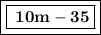 \boxed{\boxed{\bf \: 10m-35 }}