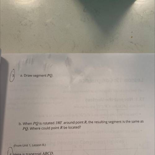 Xplain

b. When PQ is rotated 180° around point R, the resulting segment is the same as
PQ. Where