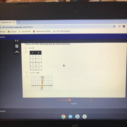 Select all of the following that are linear functions.

x=5
x
y
-2
4
o
1
2
_2
4.
5
X + 7 = 4y
414