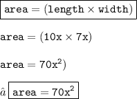 { \boxed{ \tt{area = (length \times width)}}} \\  \\ { \tt{area = (10x \times 7x)}} \\  \\ { \tt{area = 70x^2)}} \\  \\ → \: { \boxed{ \tt{area = 70x^2}}}