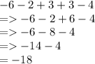 - 6 - 2 + 3 + 3 - 4 \\   =    - 6 - 2 + 6 - 4 \\  =    - 6 - 8 - 4 \\  =    - 14 - 4 \\  =   - 18