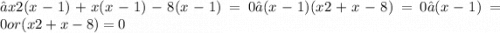 ⇒x2(x-1)+x(x-1)-8(x-1)=0⇒(x-1)(x2+x-8)=0⇒(x-1)=0or(x2+x-8)=0