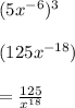 (5 {x}^{ - 6} )^{3}  \\  \\ (125 {x}^{ - 18}) \\  \\  =  \frac{125}{ {x}^{18} }