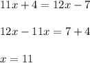 11x + 4 = 12x - 7 \\  \\ 12x - 11x = 7 + 4 \\  \\ x = 11