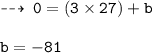 \dashrightarrow \: { \tt{0 = (3 \times 27) + b}} \\  \\ { \tt{b =  - 81}}