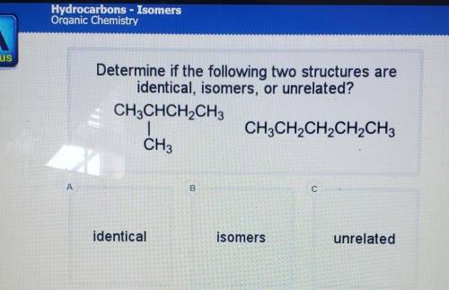 Determine if the following two structures are identical , isomers, or unrelated? (image) CH3CHCH2CH