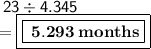 \sf \: 23  \div 4.345 \\  =  \boxed{\boxed{ \bf \:  5.293 \: months}}