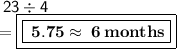 \sf \: 23  \div  4 \\  =   \boxed{\boxed{ \bf \: 5.75 \approx \: 6 \: months}}