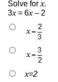Solve for x.
3x = 6x – 2
x= 2/3
x=3/2
x=2