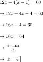 12x + 4(x-1)=60\\\\\rightarrow 12x + 4x - 4 = 60 \\\\\rightarrow 16x - 4 = 60\\\\\rightarrow 16x = 64\\\\\rightarrow \frac{16x=64}{16}\\\\\rightarrow \boxed{x = 4}