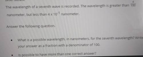 The wavelength of a seventh wave is recorded the wavelength is greater than 4/100 nanometer but les
