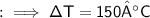 \\ \sf{:}\implies \Delta T=150°C