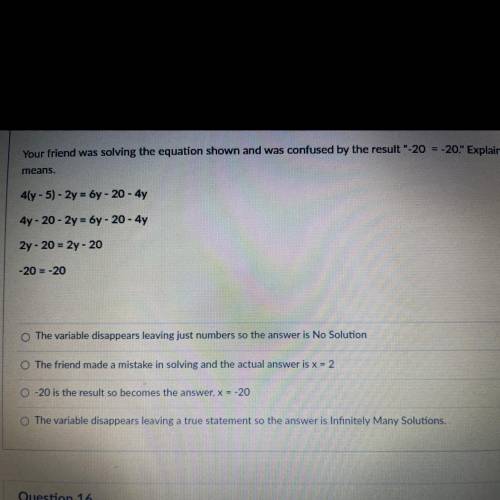 Your friend was solving the equation shown and was confused by the result -20 = -20. Explain what