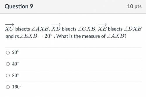 XC bisects ∠AXB, XD bisects ∠CXB, XE bisects ∠DXB and m∠EXB=20∘ . What is the measure of ∠AXB?